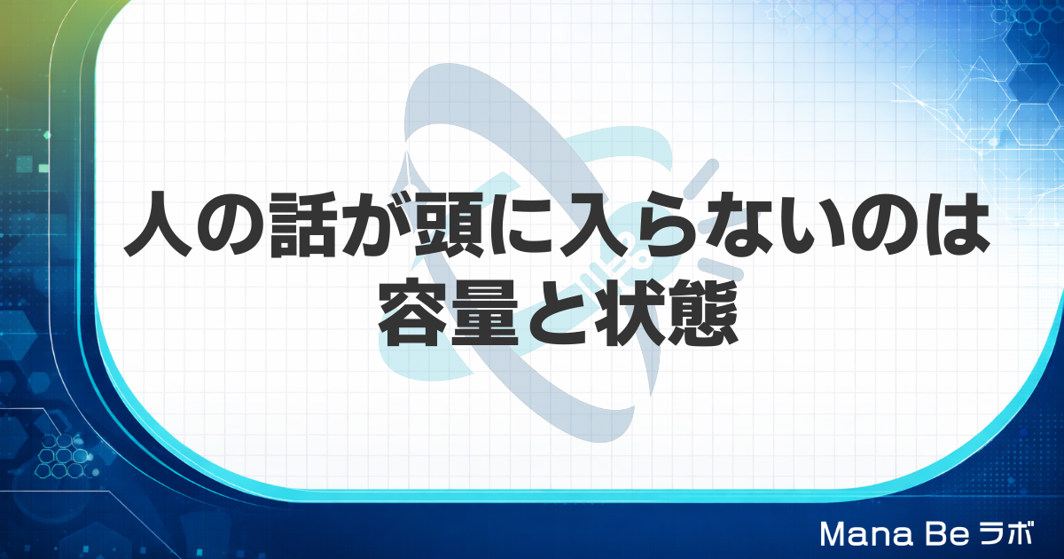 人の話が頭に入らない原因は2つ｜容量と状態を整えれば脳は自然に聞ける