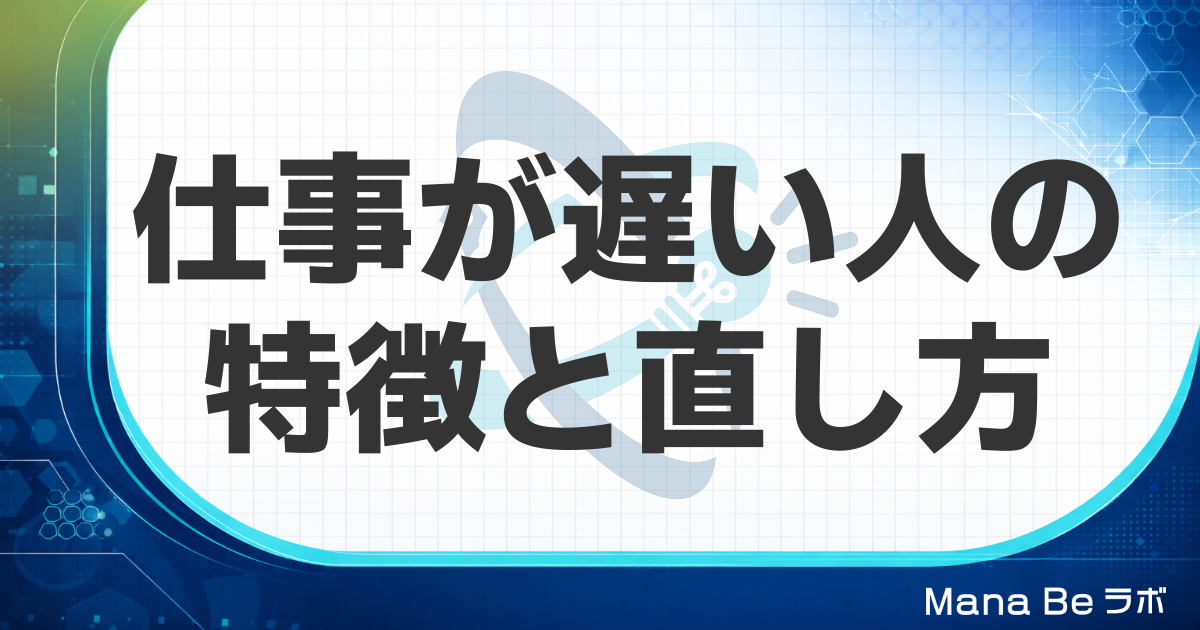 仕事が遅い人の特徴7つと原因｜責めずに直す改善法と部下への接し方