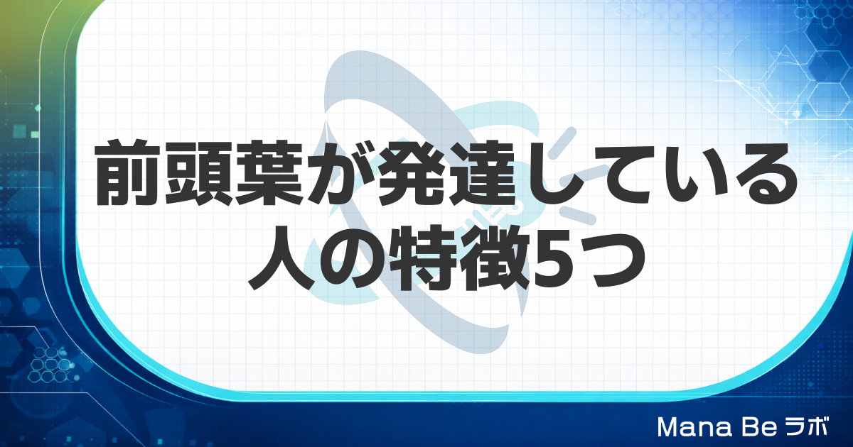 前頭葉が発達している人の特徴5つ｜前頭葉が強い人の俗説と研究で分かること