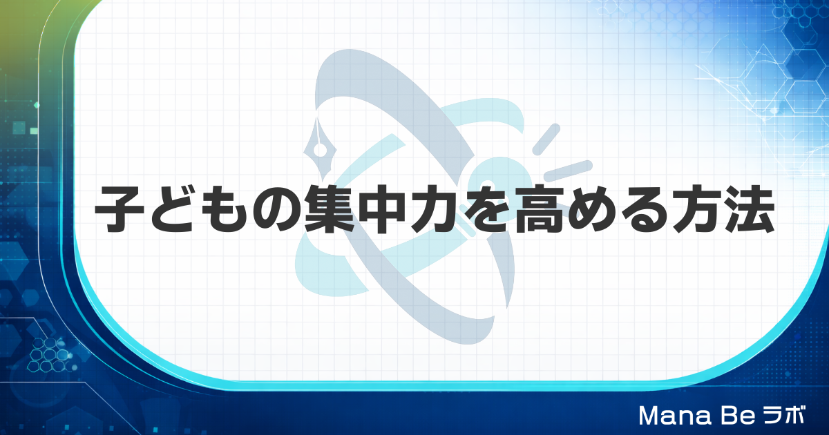 子どもの集中力を高める方法|集中力がない原因と家庭でできる5つのこと